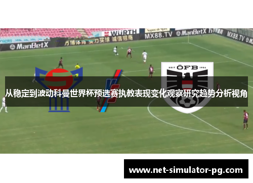从稳定到波动科曼世界杯预选赛执教表现变化观察研究趋势分析视角