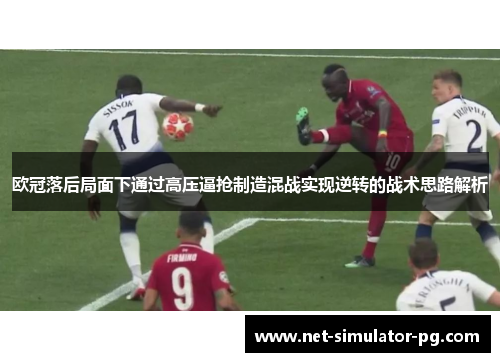 欧冠落后局面下通过高压逼抢制造混战实现逆转的战术思路解析 欧冠落后局面下通过高压逼抢制造混战实现逆转的战术思路解析