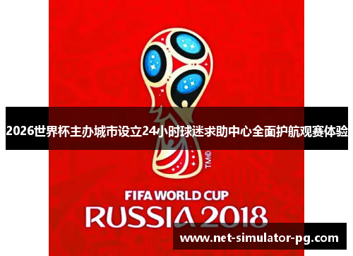 2026世界杯主办城市设立24小时球迷求助中心全面护航观赛体验