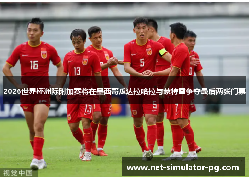 2026世界杯洲际附加赛将在墨西哥瓜达拉哈拉与蒙特雷争夺最后两张门票 2026世界杯洲际附加赛将在墨西哥瓜达拉哈拉与蒙特雷争夺最后两张门票