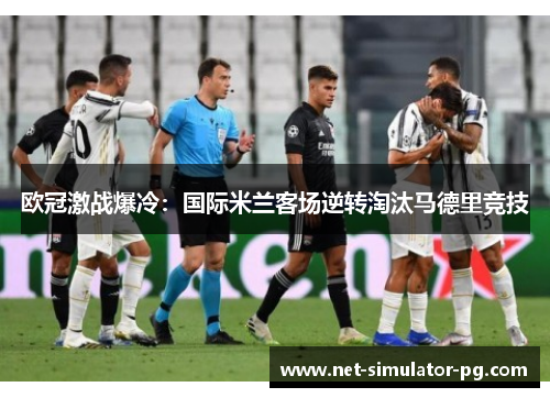 欧冠激战爆冷：国际米兰客场逆转淘汰马德里竞技