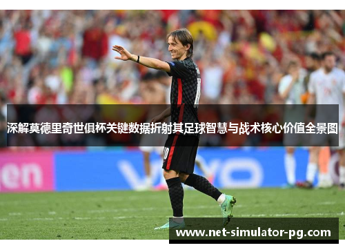 深解莫德里奇世俱杯关键数据折射其足球智慧与战术核心价值全景图 深解莫德里奇世俱杯关键数据折射其足球智慧与战术核心价值全景图