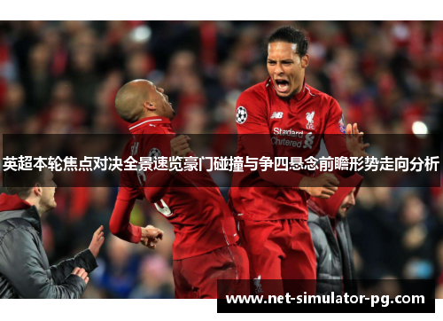 英超本轮焦点对决全景速览豪门碰撞与争四悬念前瞻形势走向分析 英超本轮焦点对决全景速览豪门碰撞与争四悬念前瞻形势走向分析