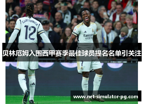 贝林厄姆入围西甲赛季最佳球员提名名单引关注