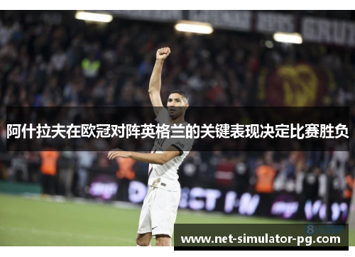 阿什拉夫在欧冠对阵英格兰的关键表现决定比赛胜负