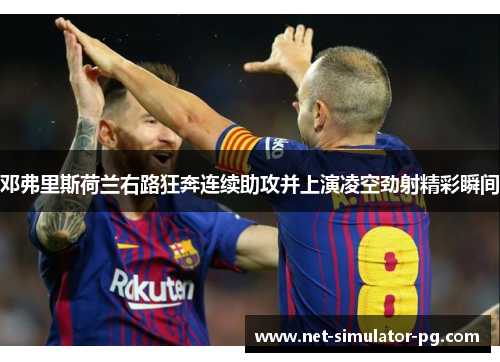 邓弗里斯荷兰右路狂奔连续助攻并上演凌空劲射精彩瞬间 邓弗里斯荷兰右路狂奔连续助攻并上演凌空劲射精彩瞬间