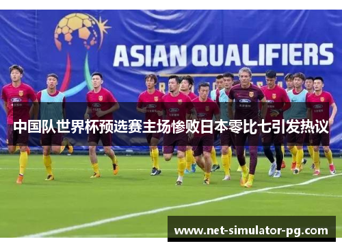 中国队世界杯预选赛主场惨败日本零比七引发热议