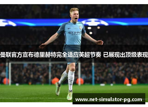 曼联官方宣布德里赫特完全适应英超节奏 已展现出顶级表现