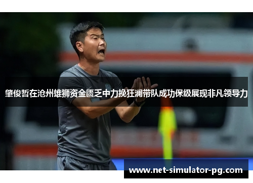 肇俊哲在沧州雄狮资金匮乏中力挽狂澜带队成功保级展现非凡领导力
