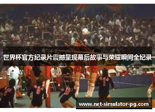 世界杯官方纪录片震撼呈现幕后故事与荣耀瞬间全纪录 世界杯官方纪录片震撼呈现幕后故事与荣耀瞬间全纪录