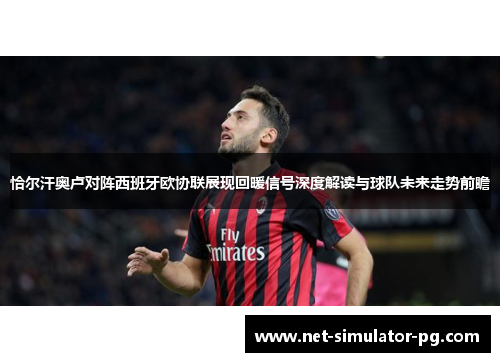 恰尔汗奥卢对阵西班牙欧协联展现回暖信号深度解读与球队未来走势前瞻 恰尔汗奥卢对阵西班牙欧协联展现回暖信号深度解读与球队未来走势前瞻