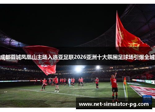 成都蓉城凤凰山主场入选亚足联2026亚洲十大氛围足球场引爆全城 成都蓉城凤凰山主场入选亚足联2026亚洲十大氛围足球场引爆全城