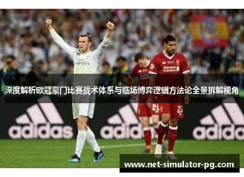 深度解析欧冠豪门比赛战术体系与临场博弈逻辑方法论全景拆解视角
