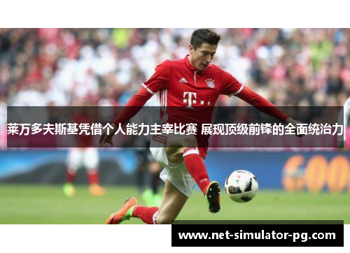 莱万多夫斯基凭借个人能力主宰比赛 展现顶级前锋的全面统治力 莱万多夫斯基凭借个人能力主宰比赛 展现顶级前锋的全面统治力