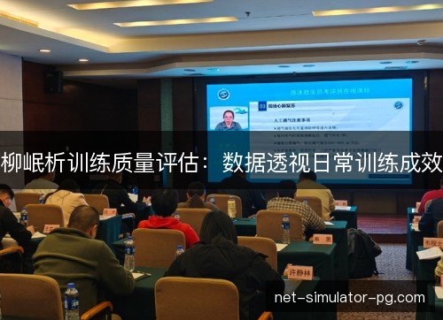 柳岷析训练质量评估:数据透视日常训练成效 柳岷析训练质量评估:数据透视日常训练成效