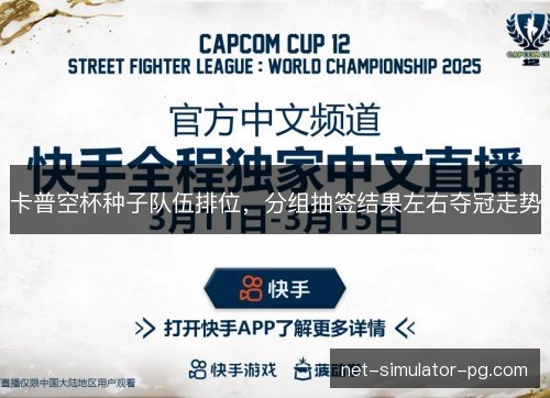 卡普空杯种子队伍排位，分组抽签结果左右夺冠走势