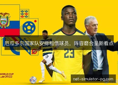 厄瓜多尔国家队安排租借球员，阵容磨合呈新看点